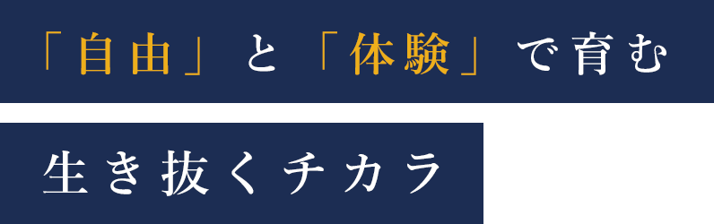 「自由」と「体験」で育む生き抜くチカラ